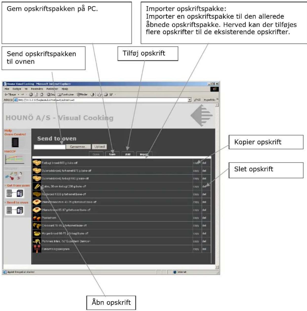 Gem opskriftspakken på PC. Send opskriftspakken til ovnen Importer opskriftspakke: Importer en opskriftspakke til den allerede åbnede opskriftspakke. Herved kan der tilføjes flere opskrifter til de eksisterende opskrifter. Tilføj opskrift Hounö A/S - Visual Cooking Send to oven Genemse. Uploaded Kopier opskrift Slet opskrift Open Save Add Import Forbagt bred 600 g bake-off Gulerodbred, forhaevet 675 g bake-off Gulerodbred, forbagt 550 g bake-off Flutes, 30 cm forbagt 200 g bake-off Rugbred 1800 g forhaevet bake-off Mierordbred min 40-75 g forhaevet bake-off Mierordbred 85-97 g forhaevet bake-off Postserom Civassant 70-95 g forhaevet bake-off Mirgenbred 80-70 g forbagt bake-off Pommes tries, 7x7 Superfarm Service* Forvormingsprogram Abn opskrift