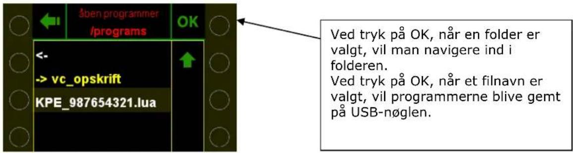 åben programmer /programs OK <- -> vc_opskrift KPE_987654321.lua ↑ Ved tryk på OK, når en folder er valgt, vil man navigere ind i folderen. Ved tryk på OK, når et filnavn er valgt, vil programmerne blive gemt på USB-nøglen.