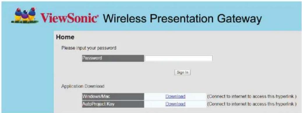 ViewSonic® Wireless Presentation Gateway Home Please input your password Password Sign In Application Download Windows/Mac Download (Connect to internet to access this hyperlink ) AutoProject Key Download (Connect to internet to access this hyperlink )