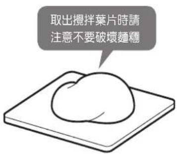 取出攪拌葉片時請 注意不要破壞麵糰