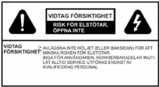 VIDTAG FÖRSIKTIGHET RISK FÖR ELSTÖTAR, ÖPPNA INTE VIDTAG FÖRSIKTIGHET AVLÄGSNA INTE HÖLJET (ELLER BAKSIDAN) FÖR ATT MINSKA RISKEN FÖR ELSTÖTAR. INGA FÖR ANVÄNDAREN, REPARERBARADELAR INUTI. LÄT ALLTID SERVICE UTFÖRAS ENDAST AV KVALIFICERAD PERSONAL.