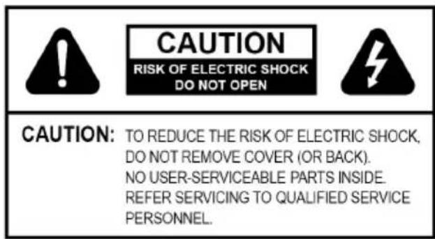 CAUTION RISK OF ELECTRIC SHOCK DO NOT OPEN CAUTION: TO REDUCE THE RISK OF ELECTRIC SHOCK, DO NOT REMOVE COVER (OR BACK). NO USER-SERVICEABLE PARTS INSIDE. REFER SERVICING TO QUALIFIED SERVICE PERSONNEL.