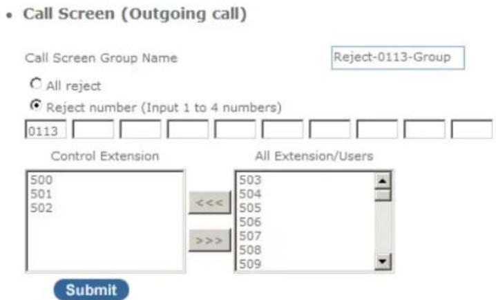 Call Screen (Outgoing call) Call Screen Group Name Reject-0113-Group ○ All reject ● Reject number (Input 1 to 4 numbers) 0113 Control Extension All Extension/Users 500 501 502 <<< >>> 503 504 505 506 507 508 509 Submit