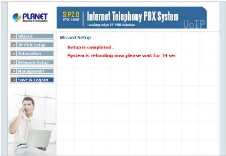 PLANET Internet Telephony PBX System SIP2.0 | IPX-1900 Leading-edge IP PDX Solution VoTP Wizard IP PDX Setup Information Network Setup Management Save & Logout Wizard Setup Setup is completed . System is rebooting now,please wait for 34 sec