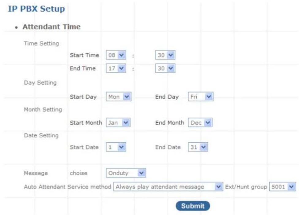 IP PBX Setup • Attendant Time Time Setting Start Time 08 : 30 End Time 17 : 30 Day Setting Start Day Mon End Day Fri Month Setting Start Month Jan End Month Dec Date Setting Start Date 1 End Date 31 Message choose Onduty Auto Attendant Service method Always play attendant message Ext/Hunt group 5001 Submit