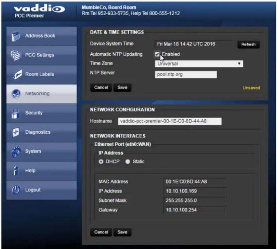vaddio PCC Premier MumbleCo, Board Room Rm Tel 952-933-5735, Help Tel 800-555-1212 Address Book PCC Settings Room Labels Networking Security Diagnostics System Help Logout DATE & TIME SETTINGS Device System Time Fri Mar 18 14:42 UTC 2016 Refresh Automatic NTP Updating Enabled Time Zone Universal NTP Server pool.ntp.org Cancel Save Unsaved NETWORK CONFIGURATION Hostname vaddio-pcc-premier-00-1E-C0-8D-44-A8 NETWORK INTERFACES Ethernet Port (eth0:WAN) IP Address DHCP Static MAC Address 00:1E:C0:8D:44:A8 IP Address 10.10.100.169 Subnet Mask 255.255.255.0 Gateway 10.10.100.254 Cancel Save