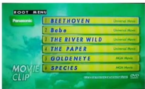 ROOT MENU Panasonic 1 BEETHOVEN 2 Babe 3 THE RIVER WILD 4 THE PAPER 5 GOLDENEYE 6 SPECIES Universal Movie Universal Movie Universal Movie Universal Movie MCAN Movie MCAN Movie