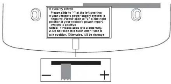 9. Polarity switch Please slide to "-" at the left position if your vehicle's power supply system is negative. Please slide to "+" at the right position if your vehicle's power supply system is positive Notes: 1. Please slide it to a side fully. 2. Do not slide this switch after Place it at a position. Otherwise, it'll be damage