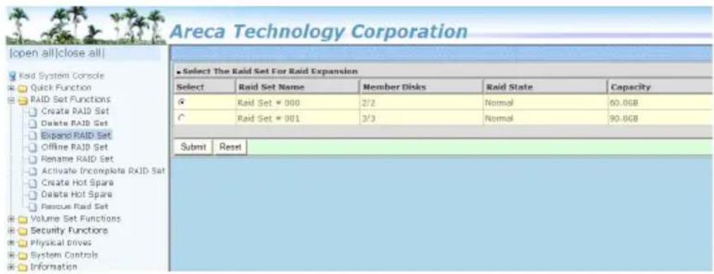Areca Technology Corporation [open all|close all] Raid System Console Quick Function RAID Set Functions Create RAID Set Delete RAID Set Expand RAID Set Offline RAID Set Rename RAID Set Activate Incomplete RAID Set Create Hot Spare Delete Hot Spare Rescue RAID Set Volume Set Functions Security Functions Physical drives System Controls Information Select The Raid Set For Raid Expansion Select Raid Set Name Member Disks Raid State Capacity G Raid Set = 000 2/2 Normal 60.0GB C Raid Set = 001 3/3 Normal 90.0GB Submit Reset Select The Raid Set For Raid Expansion Select Raid Set Name Member Disks Raid State Capacity