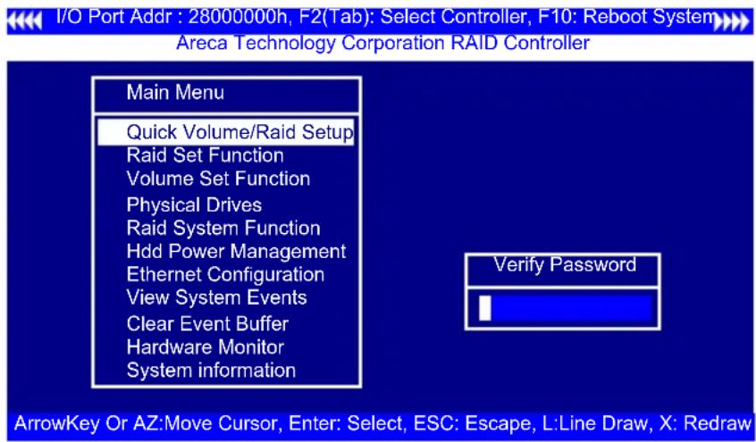 I/O Port Addr : 28000000h, F2(Tab): Select Controller, F10: Reboot System Areca Technology Corporation RAID Controller Main Menu Quick Volume/Raid Setup Raid Set Function Volume Set Function Physical Drives Raid System Function Hdd Power Management Ethernet Configuration View System Events Clear Event Buffer Hardware Monitor System information Verify Password ArrowKey Or AZ:Move Cursor, Enter: Select, ESC: Escape, L:Line Draw, X: Redraw