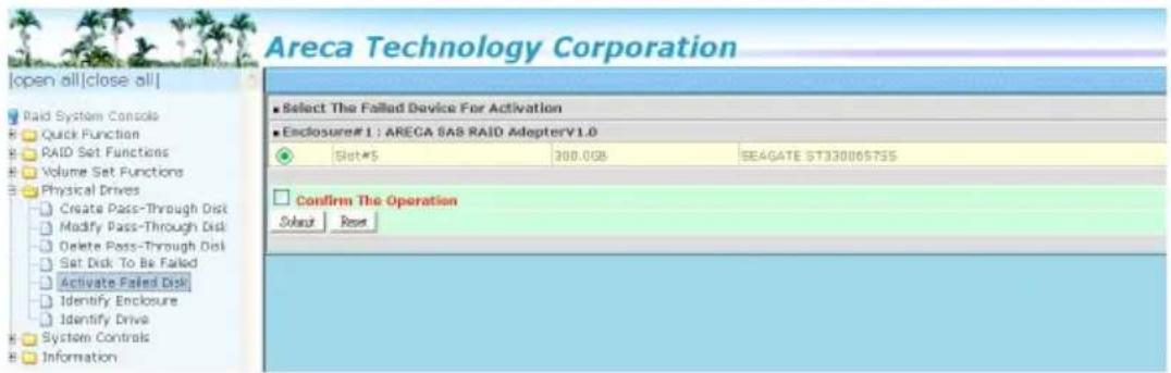 Areca Technology Corporation [open all] [close all] ■ Select The Failed Device For Activation ■ Enclosure#1 : ARECA SAS RAID AdapterV1.0 ○ Slot*5 300.0GB SE4GATE ST330065755 □ Confirm The Operation Start Reset