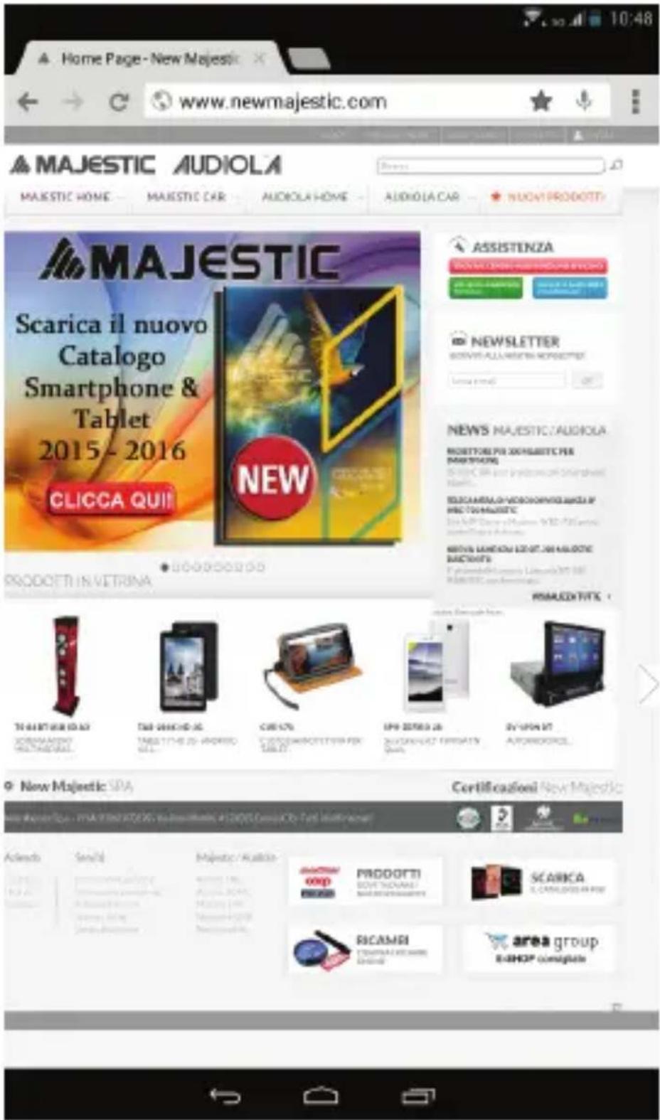 Home Page - New Majestic www.newmajestic.com MAJESTIC AUDIOLA MAJESTIC HOME - MAJESTIC CAR - AUDIOLA HOME - AUDIOLA CAR - NUOY PRODOTTI MAJESTIC Scarica il nuovo Catalogo Smartphone & Tablet 2015-2016 CLICCA QUI! PRODOTTI IN VETRINA ASSISTENZA NEWSLETTER NEWS MAJESTIC AUDIOLA MOSETTO PER 30% SUSTEC PER MAJESTIC AIR and Inglemonel Shanghai BASILANIA VIOLOGIO PER SPICE OF HSC TO MAJESTIC SUNA DIANA MUSUM YGO FUTI ANTONI MINTU LANION ECOFT.88 MAJESTIC MACCHEE: E-mail: MAJESTIC-AUDOLTA MAJESTIC AUTO New Majestic SPA Certificazioni: New Majestic Advento Sevizi Majustic / Avicolo PRODOTTI BOOTHANIAI SCARICA C. CATALOGO IN RODI RICAMBI Area group E-RHOP complete