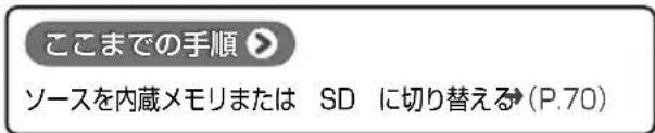 ここまでの手順 ➤ ソースを内蔵メモリまたは SD に切り替える(P.70)