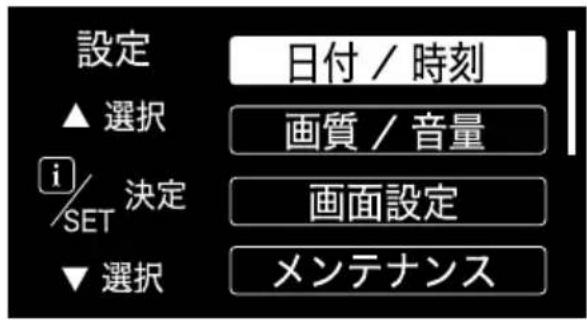 設定 ▲ 選択 i/SET 決定 ▼ 選択 日付 / 時刻 画質 / 音量 画面設定 メンテナンス