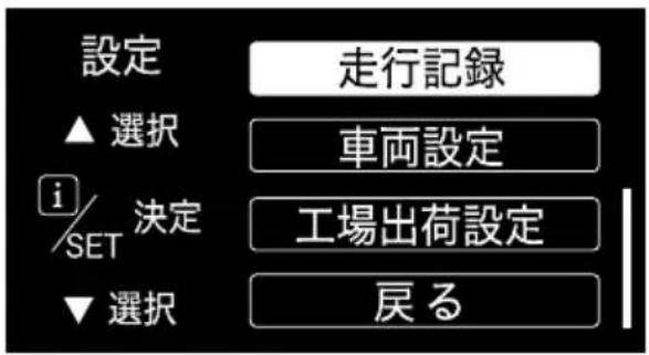 設定 ▲ 選択 i/SET 決定 ▼ 選択 走行記録 車両設定 工場出荷設定 戻る