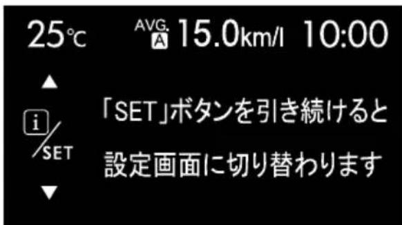25°C AVG. 15.0km/l 10:00 「SET」ボタンを引き続けると 設定画面に切り替わります