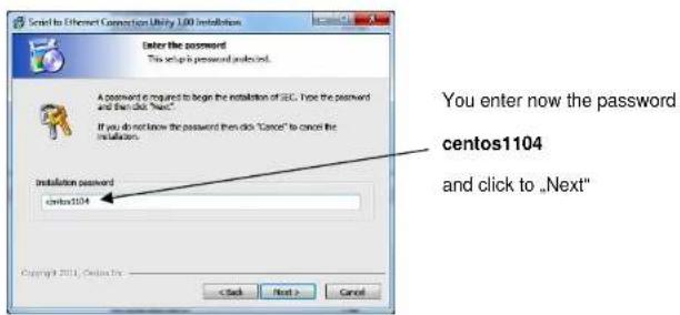 Send to Ethernet Connection Utility 1.00 installation Enter the password This setup is password submitted. A password is required to begin the installation of IEC. If you have the password and then click "Next." If you do not know the password then click "Cancer" to cancel the installation. Installation password centos1104 You enter now the password centos1104 and click to "Next" Copyright (2011) Copyrights: < Back Next > Cancel