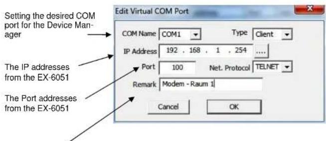 Setting the desired COM port for the Device Man- ager COM Name COM1 Type Client IP Address 192 , 168 , 1 , 254 .... Port 100 Net. Protocol TELNET Remark Modem - Raum 1 The IP addresses from the EX-6051 The Port addresses from the EX-6051 Cancel OK