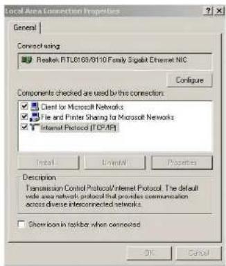 Local Area Connection Properties General Connect using Reslek RTL0103/0110 Family Sigabit Ethernet NIC Configure Components checked are used by this connection: ✓ Client for Microsoft Networks ✓ File and Printer Sharing for Microsoft Networks ✓ Internet Protocol (TCP/IP) Description Transmission Control Protocol/Internet Protocol. The default wide area network protocol that provides communication across diverse interconnected networks. ✓ Show icons in taskbar when connected OK Cancel