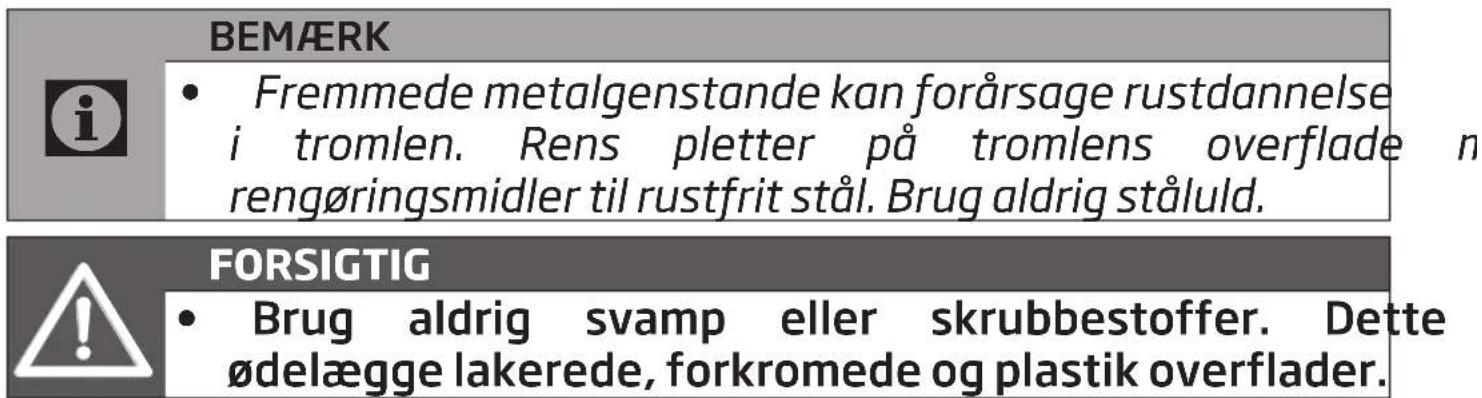 BEMÆRK • Fremmede metalgenstande kan forårsage rustdannelse i tromlen. Rens pletter på tromlens overflade n rengøringsmidler til rustfrit stål. Brug aldrig ståluld. FORSIGTIG • Brug aldrig svamp eller skrubbestoffer. Dette ødelægge lakerede, forkromede og plastik overflader.