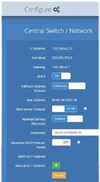 Configure Central Switch / Network IP Address 192.168.42.29 Net Mask 255.255.255.0 Gateway 192.168.42.1 DHCP ON Fallback Address Link Local Scheme Mac Address 00:0F:58:03:81:5E Web Server Protocol HTTPS Network Service Enabled Discovery Hostname DVK30-00PSV0GB15E Advertise DHCP Domain Name OFF DHCP NTP Address - Manual NTP Address Update