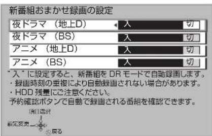 新番組おまかせ録画の設定 夜ドラマ(地上D) 入 切 夜ドラマ(BS) 入 切 アニメ(地上D) 入 切 アニメ(BS) 入 切 "入"に設定すると、新番組をDRモードで自動録画します。 ・録画時刻の重複により自動録画されない場合があります。 ・HDD残量にご注意ください。 予約確認ボタンで自動で録画される番組を確認できます。