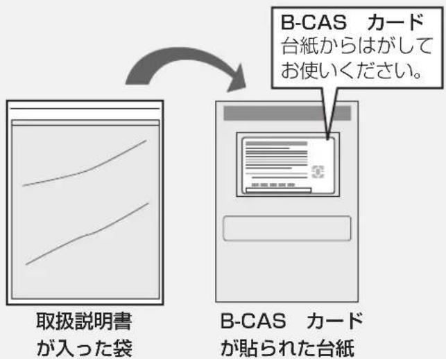 取扱説明書 が入った袋 B-CAS カード 台紙からはがして お使いください。 B-CAS カード が貼られた台紙
