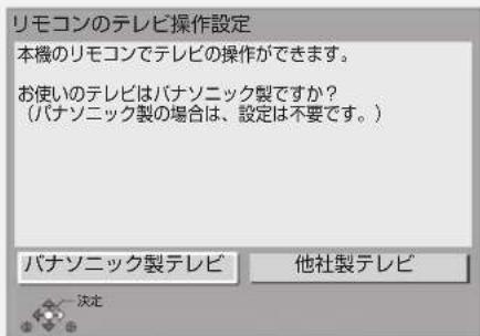 リモコンのテレビ操作設定 本機のリモコンでテレビの操作ができます。 お使いのテレビはバナソニック製ですか? (バナソニック製の場合は、設定は不要です。) バナソニック製テレビ 他社製テレビ 決定