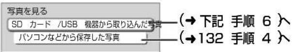 写真を見る SD カード /USB 機器から取り込んだ写真 パソコンなどから保存した写真 → 下記 手順 6 → 132 手順 4