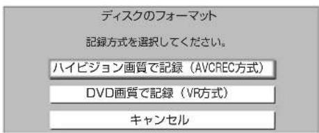 ディスクのフォーマット 記録方式を選択してください。 ハイビジョン画質で記録(AVCREC方式) DVD画質で記録(VR方式) キャンセル