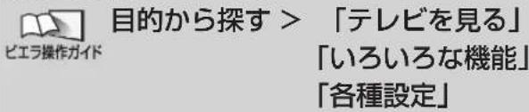 目的から探す > 「テレビを見る」 「いろいろな機能」 「各種設定」