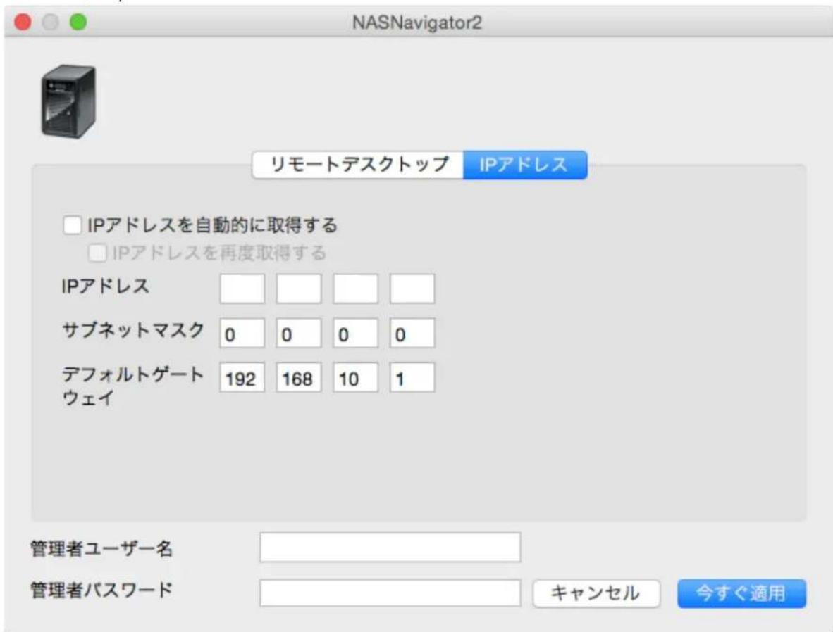 NASNavigator2 リモートデスクトップ IPアドレス IPアドレスを自動的に取得する IPアドレスを再度取得する IPアドレス サブネットマスク 0 0 0 0 デフォルトゲート 192 168 10 1 ウェイ 管理者ユーザー名 管理者パスワード キャンセル 今すぐ適用