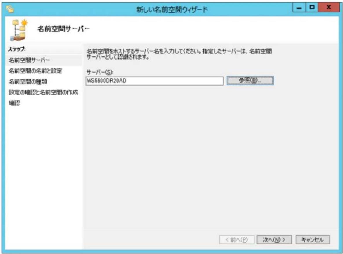 新しい名前空間ウィザード 名前空間サーバー ステップ: 名前空間サーバー 名前空間の名前と設定 名前空間の種類 設定の確認と名前空間の作成 確認 名前空間をホストするサーバー名を入力してください。指定したサーバーは、名前空間サーバーとして認識されます。 サーバー(S): WS5600DR20AD 参照(B)... < 前へ(P) 次へ(N) > キャンセル
