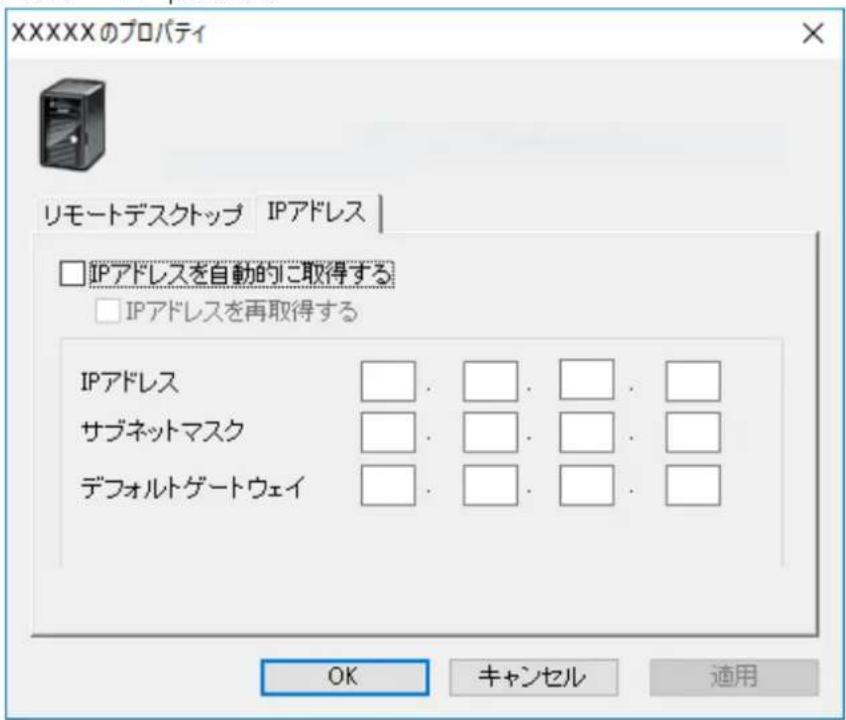 XXXXのプロパティ リモートデスクトップ IPアドレス □ IPアドレスを自動的に取得する □ IPアドレスを再取得する IPアドレス サブネットマスク デフォルトゲートウェイ OK キャンセル 適用