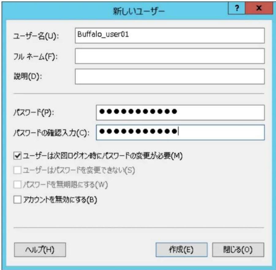 新しいユーザー ユーザー名(U): Buffalo_user01 フル ネーム(F): 説明(D): パスワード(P): •••••••••••••••• パスワードの確認入力(C): ••••••••••••••••| ✓ ユーザーは次回ログオン時にパスワードの変更が必要(M) □ ユーザーはパスワードを変更できない(S) □ パスワードを無期限にする(W) □ アカウントを無効にする(B) ヘルプ(H) 作成(E) 開じる(O)