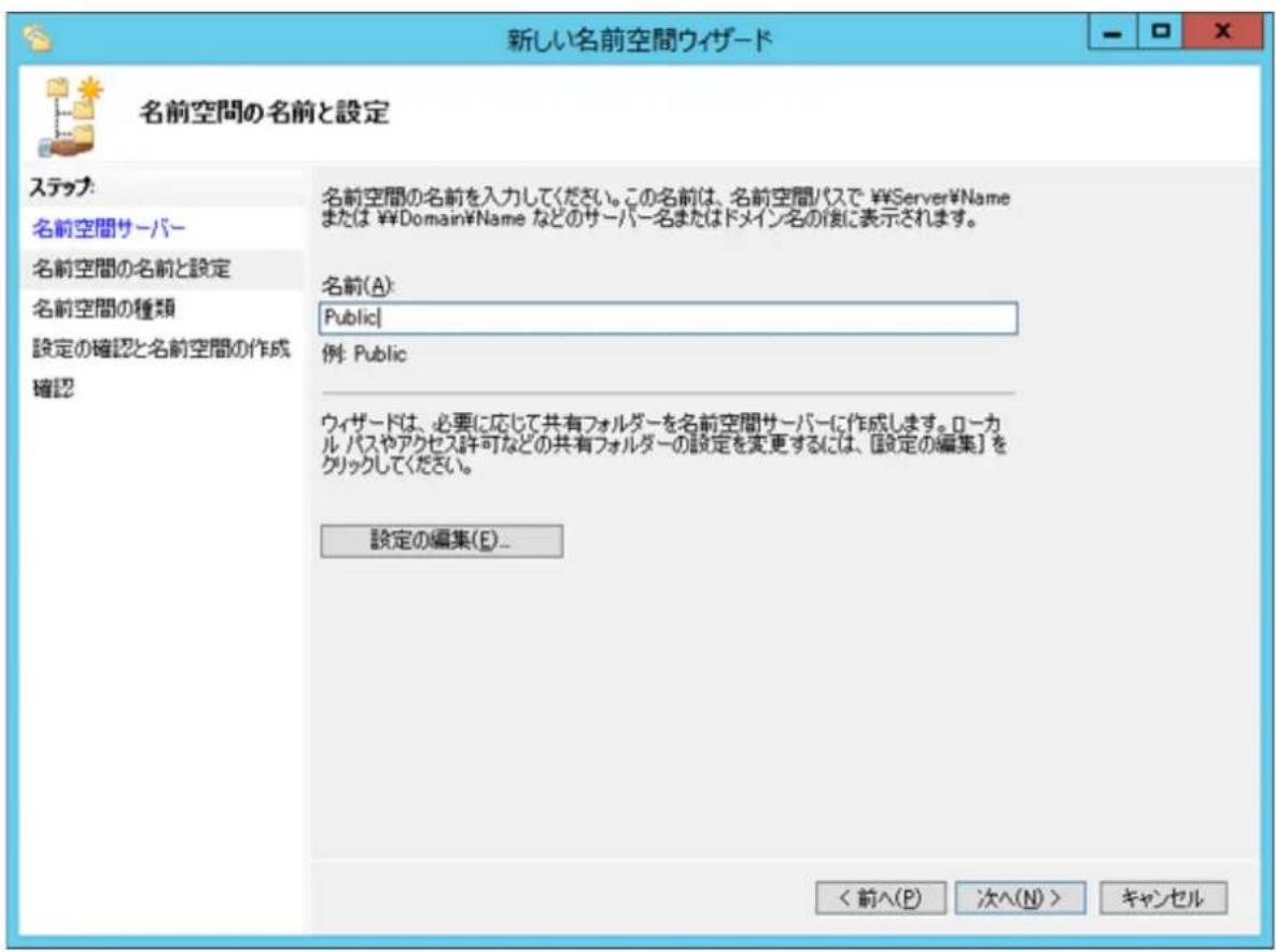 新しい名前空間ウィザード 名前空間の名前と設定 ステップ: 名前空間サーバー 名前空間の名前と設定 名前空間の種類 設定の確認と名前空間の作成 確認 名前空間の名前を入力してください。この名前は、名前空間パスで ¥Server¥Name または ¥Domain¥Name などのサーバー名またはドメイン名の後に表示されます。 名前(A): Public 例: Public ウィザードは、必要に応じて共有フォルダーを名前空間サーバーに作成します。ローカ ル パスやアクセス許可などの共有フォルダーの設定を変更するには、[設定の編集] を クリックしてください。 設定の編集(E)... < 前へ(P) 次へ(N) > キャンセル