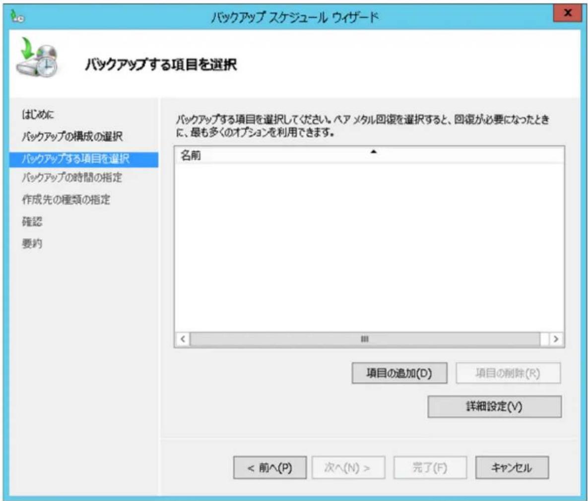 バックアップ スケジュール ウィザード バックアップする項目を選択 はじめに バックアップの構成の選択 バックアップする項目を選択 バックアップの時間の指定 作成先の種類の指定 確認 要約 バックアップする項目を選択してください。ペア メタル回復を選択すると、回復が必要になったときに、最も多くのオプションを利用できます。 名前 < > III > 項目の追加(D) 項目の削除(R) 詳細設定(V) < 前^(P) 次^(N) > 完了(F) キャンセル