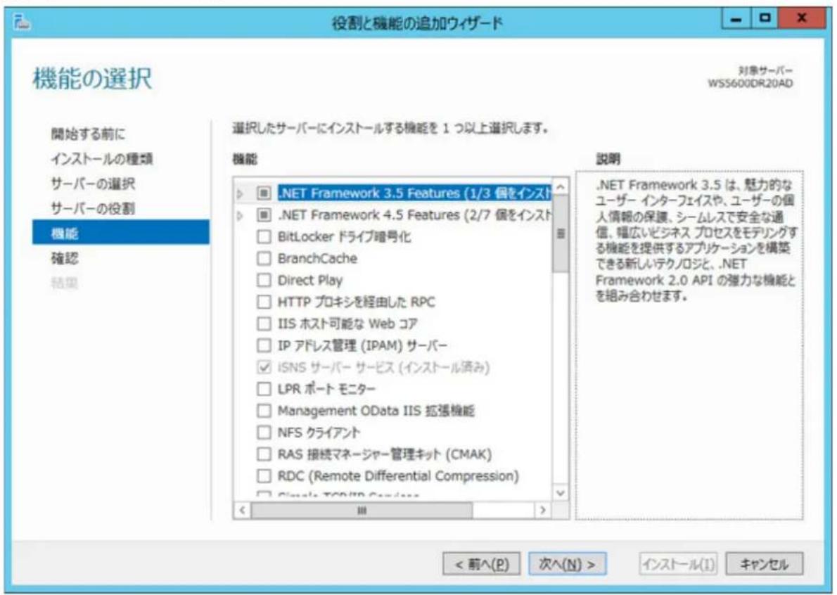 役割と機能の追加ウィザード 機能の選択 対象サーバー WS600DR20AD 開始する前に インストールの種類 サーバーの選択 サーバーの役割 機能 確認 結果 選択したサーバーにインストールする機能を 1 つ以上選択します。 機能 .NET Framework 3.5 Features (1/3 個をインスト) .NET Framework 4.5 Features (2/7 個をインスト) BitLocker ドライブ暗号化 BranchCache Direct Play HTTP プロキシを経由した RPC IIS ホスト可能な Web コア IP アドレス管理 (IPAM) サーバー iSNS サーバー サービス (インストール済み) LPR ポート モニター Management OData IIS 拡張機能 NFS クライアント RAS 接続マネージャー管理キット (CMAK) RDC (Remote Differential Compression) < 前へ(P) 次へ(N) > インストール(1) キャンセル 説明 .NET Framework 3.5 は、魅力的なユーザー インターフェイスや、ユーザーの個人情報の保護、シームレスで安全な通信、幅広いビジネス プロセスをモデリングする機能を提供するアプリケーションを構築できる新しいテクノロジと、.NET Framework 2.0 API の強力な機能とを組み合わせます。
