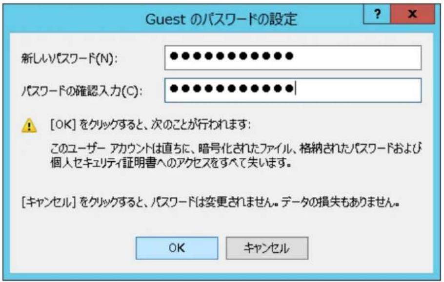 Guest のパスワードの設定 新しいパスワード(N): •●●●●●●●●●●● パスワードの確認入力(C): •●●●●●●●●●●●● [OK] をクリックすると、次のことが行われます: このユーザー アカウントは直ちに、暗号化されたファイル、格納されたパスワードおよび個人セキュリティ証明書へのアクセスをすべて失います。 [キャンセル] をクリックすると、パスワードは変更されません。データの損失もありません。 OK キャンセル