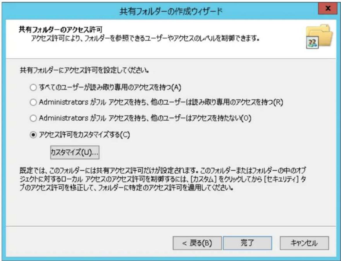 共有フォルダーの作成ウイザード 共有フォルダーのアクセス許可 アクセス許可により、フォルダーを参照できるユーザーやアクセスのレベルを制御できます。 共有フォルダーにアクセス許可を設定してください。 ○ すべてのユーザーが読み取り専用のアクセスを持つ(A) ○ Administrators がフル アクセスを持ち、他のユーザーは読み取り専用のアクセスを持つ(R) ○ Administrators がフル アクセスを持ち、他のユーザーはアクセスを持たない(O) ● アクセス許可をカスタマイズする(C) カスタマイズ(U)... 既定では、このフォルダーには共有アクセス許可だけが設定されます。このフォルダーまたはフォルダーの中のオブジェクトに対するローカル アクセスのアクセス許可を制御するには、[カスタム] をクリックしてから [セキュリティ] タブのアクセス許可を修正して、フォルダーに特定のアクセス許可を適用してください。 < 戻る(B) 完了 キャンセル