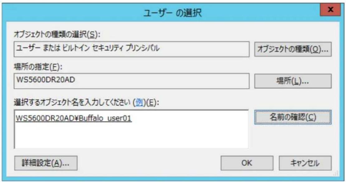 ユーザー の選択 オブジェクトの種類の選択(S): ユーザー または ビルトイン セキュリティ プリンシパル オブジェクトの種類(Q)... 場所の指定(E): WS5600DR20AD 場所(L)... 選択するオブジェクト名を入力してください (例)(E): WS5600DR20AD¥Buffalo_user01 名前の確認(C) 詳細設定(A)... OK キャンセル