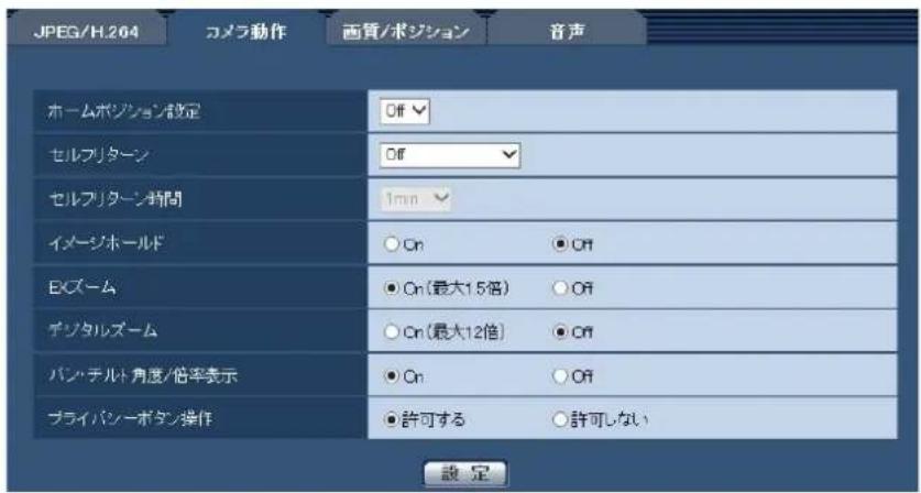 JPEG/H.204 カメラ動作 画質/ポジション 音声 ホームポジション設定 Off セルフリターン Off セルフリターン時間 1min イメージホールド ○ On ● Off EXズーム ● On(最大15倍) ○ Off デジタルズーム ○ On(最大12倍) ● Off バン・チルト角度/倍率表示 ● On ○ Off プライバシーボタン操作 ● 許可する ○ 許可しない 設定