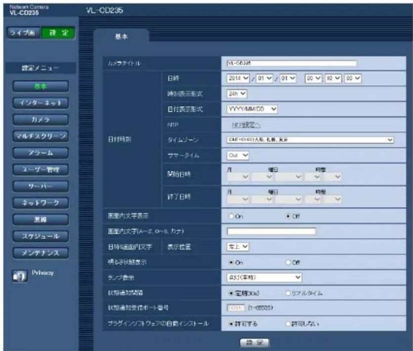 Network Camera VL-CD235 VL-CD235 ライブ画 證 定 基本 カメラライトル VL-CD235 日付時刻 日時 2014 01 01 00 10 00 時間表示形式 24h 日付表示形式 YYYY/MM/DD NTP NTP設定 タイムゾーン EMF+03.60)大塚、札幌、変更 サマータイム Out 開始日時 月 曜日 時帯 月 曜日 時帯 終了日時 月 曜日 時帯 前面内文字表示 On Off 前面内文字(A~Z, 0~R, カナ) 日時の前面内文字 表示位置 左上 明るお状態表示 On Off ランプ表示 点灯(本時) 状態通知関節 定期(3次) リアルタイム 状態通知受信ポート番号 1:11 (1~6535) プラグインソフトウェアの自動インストール 許可する 許可しない 設定