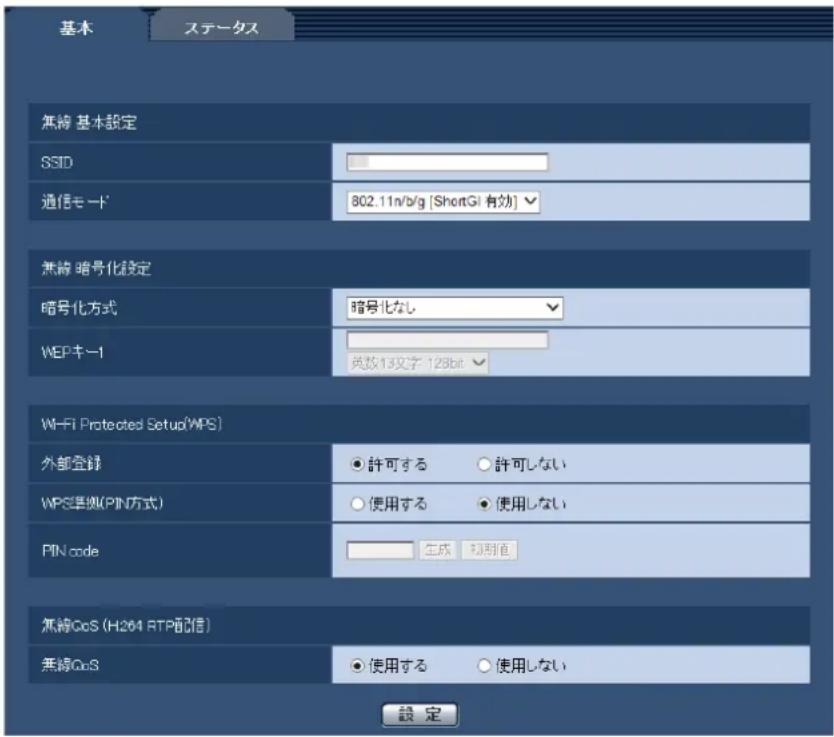基本 ステータス 無線 基本設定 SSID 通信モード 802.11n/b/g [ShortGi 有効] 無線 暗号化設定 暗号化方式 暗号化なし WEPキー1 英数13文字 129bit Wi-Fi Protected Setup(WPS) 外部登録 許可する 許可しない WPS準拠(PIN方式) 使用する 使用しない PIN code 生成 切割値 無線QoS (H264 RTP配信) 無線QoS 使用する 使用しない 設定