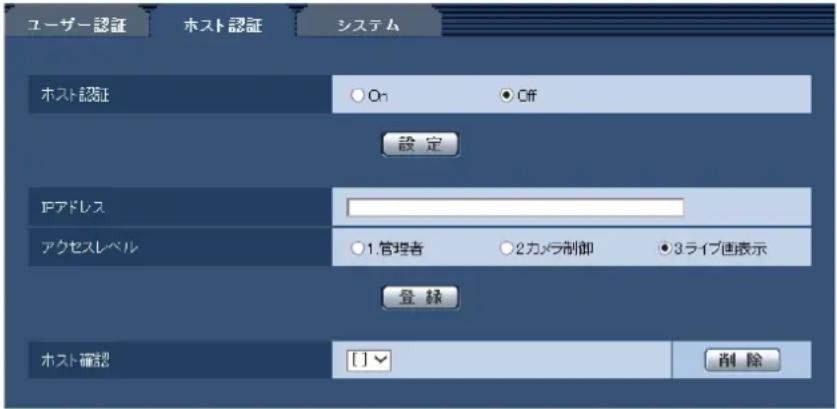 ユーザー認証 ホスト認証 システム ホスト認証 On Off 設定 IPアドレス アクセスレベル 1.管理者 2カメラ制御 3ライブ画表示 登録 ホスト確認 []▼ 削除