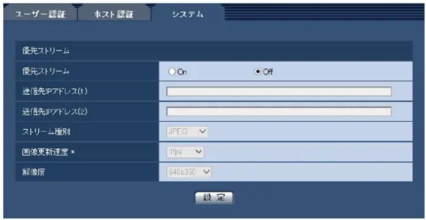 ユーザー認証 ホスト認証 システム 優先ストリーム 優先ストリーム On Off 送信先IPアドレス(1) 送信先IPアドレス(2) ストリーム種別 JPEG 画像更新速度 * 1fps 解像度 640x390 設定