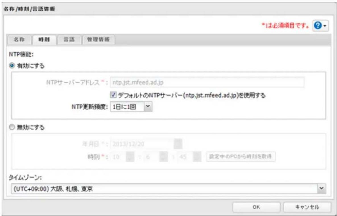 名称/時刻/言語情報 *1は必須項目です。 ? 名称 時刻 香語 管理情報 NTP機能: ● 有効にする NTPサーバーアドレス*: ntp.jst.mfeed.ad.jp ☑ デフォルトのNTPサーバー(ntp.jst.mfeed.ad.jp)を使用する NTP更新頻度: 1日に1回 ○ 無効にする 年月日*: 2013/12/20 時刻*: 10 7 6 1 45 設定中のPDから時刻を取得 タイムゾーン: (UTC+09:00) 大阪、札幌、東京 OK キャンセル