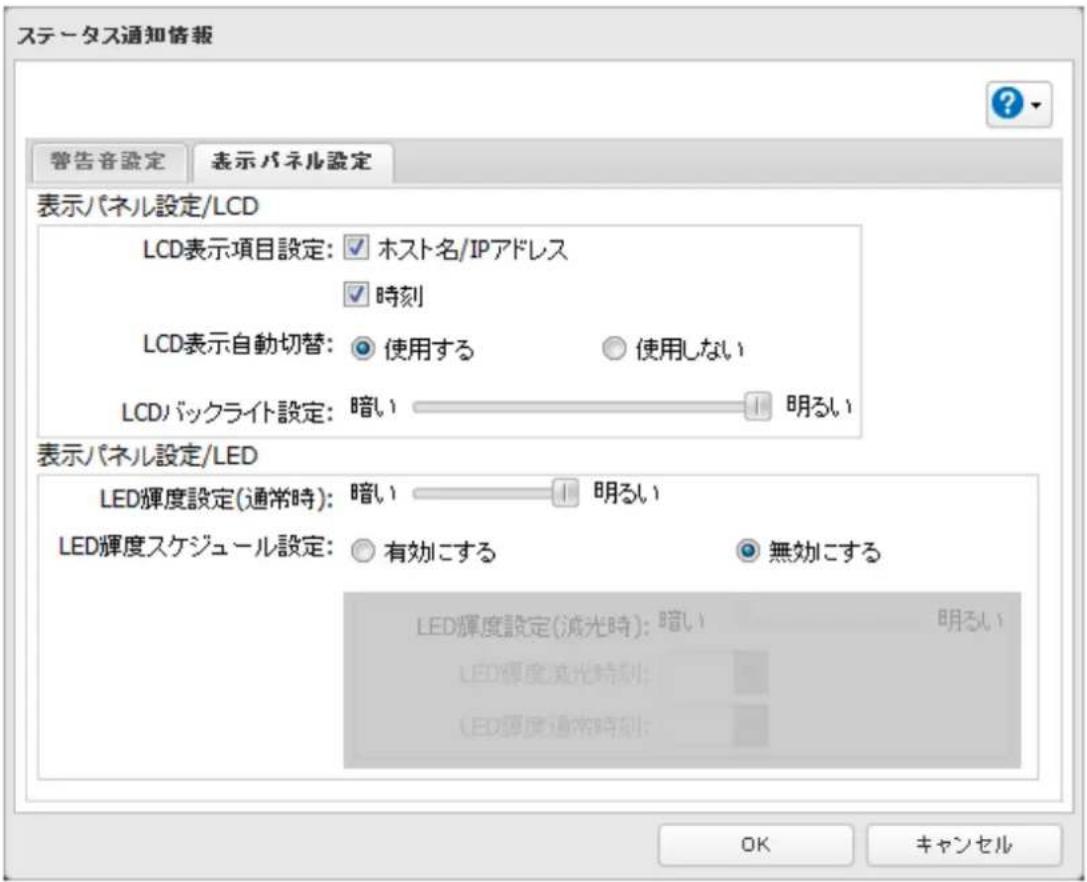 ステータス通知情報 警告音設定 表示パネル設定 表示パネル設定/LCD LCD表示項目設定: ホスト名/IPアドレス 時刻 LCD表示自動切替: 使用する ○ 使用しない LCDバックライト設定: 暗い ▪ 明るい 表示パネル設定/LED LED輝度設定(通常時): 暗い ▪ 明るい LED輝度スケジュール設定: 有効にする ○ 無効にする LED輝度設定(減光時): 暗い ▪ 明るい LED輝度減光時刻: LED輝度通常時刻: OK キャンセル