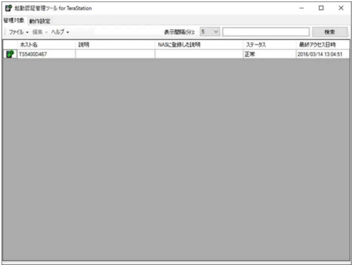 起動認証管理ツール for TeraStation 管理対象 動作設定 ファイル・編集・ヘルプ 表示間隔(分): 5 検索 ホスト名 説明 NASに登録した説明 ステータス 最終アクセス日時 TS5400D467 正常 2016/03/14 13:04:51