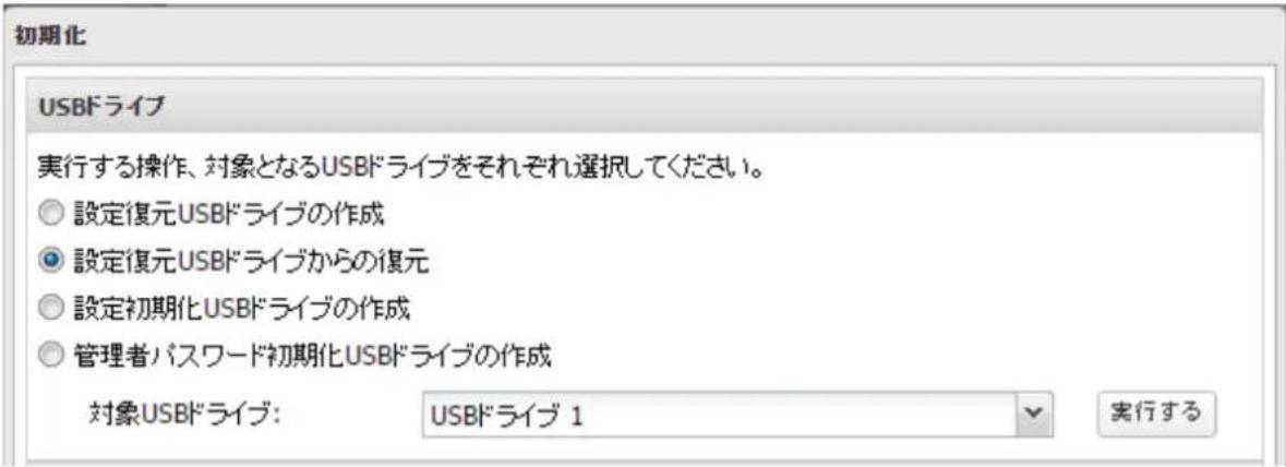 初期化 USBドライブ 実行する操作、対象となるUSBドライブをそれぞれ選択してください。 ○ 設定復元USBドライブの作成 ● 設定復元USBドライブからの復元 ○ 設定初期化USBドライブの作成 ○ 管理者パスワード初期化USBドライブの作成 対象USBドライブ: USBドライブ 1 実行する